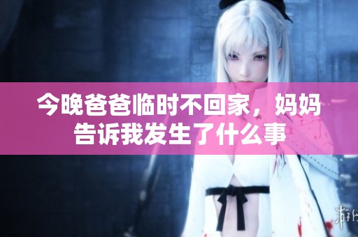 今晚爸爸临时不回家，妈妈告诉我发生了什么事