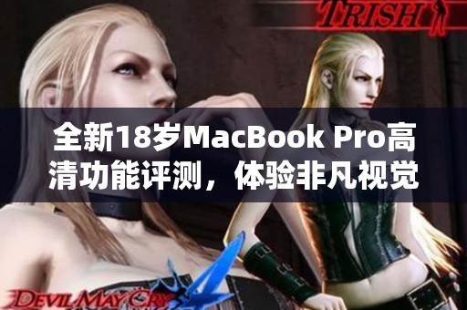 全新18岁MacBook Pro高清功能评测，体验非凡视觉盛宴