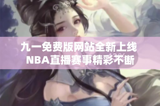 九一免费版网站全新上线 NBA直播赛事精彩不断