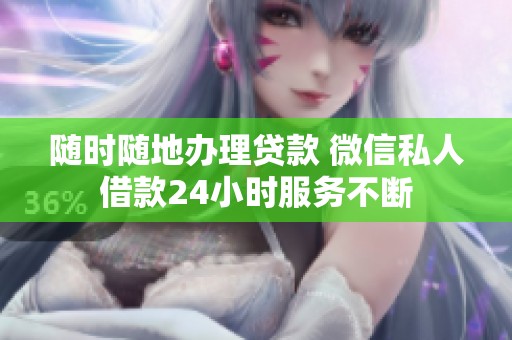 随时随地办理贷款 微信私人借款24小时服务不断
