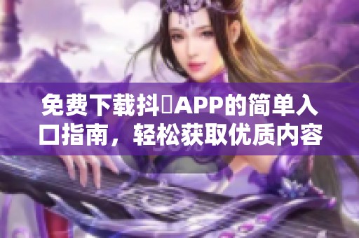 免费下载抖抈APP的简单入口指南，轻松获取优质内容