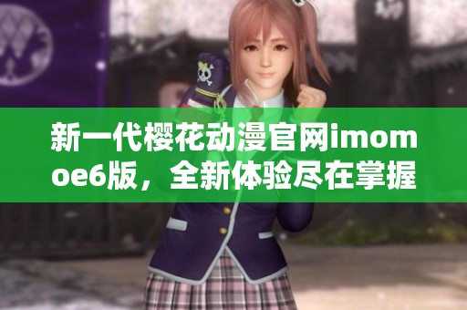 新一代樱花动漫官网imomoe6版，全新体验尽在掌握之中