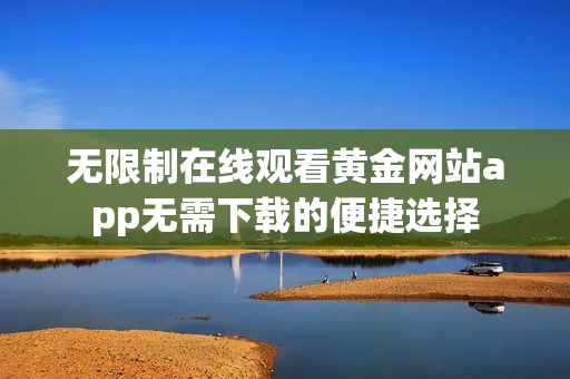 无限制在线观看黄金网站app无需下载的便捷选择