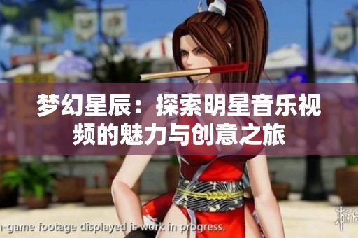 梦幻星辰：探索明星音乐视频的魅力与创意之旅