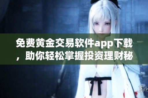 免费黄金交易软件app下载，助你轻松掌握投资理财秘诀