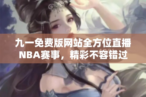 九一免费版网站全方位直播NBA赛事，精彩不容错过
