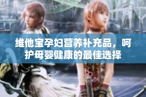 维他宝孕妇营养补充品，呵护母婴健康的最佳选择