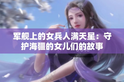 军舰上的女兵人满天星：守护海疆的女儿们的故事