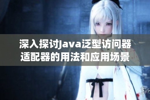 深入探讨Java泛型访问器适配器的用法和应用场景