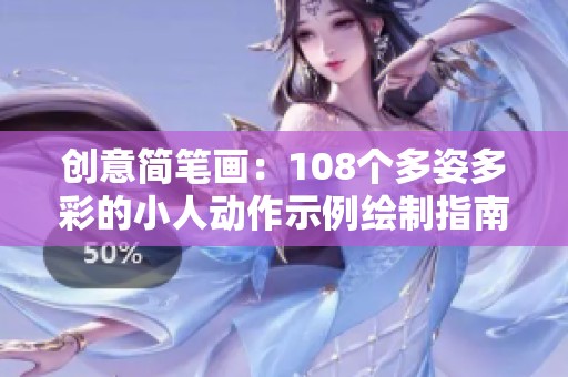 创意简笔画：108个多姿多彩的小人动作示例绘制指南