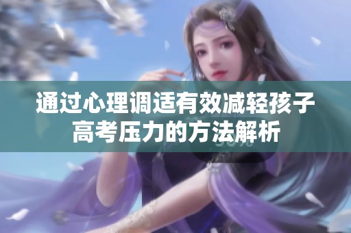 通过心理调适有效减轻孩子高考压力的方法解析