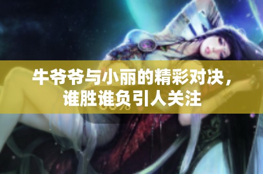 牛爷爷与小丽的精彩对决，谁胜谁负引人关注