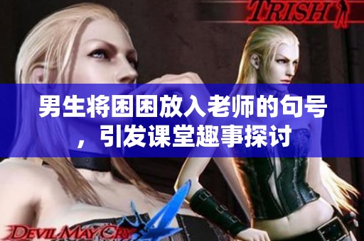 男生将困困放入老师的句号，引发课堂趣事探讨