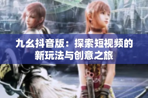 九幺抖音版：探索短视频的新玩法与创意之旅