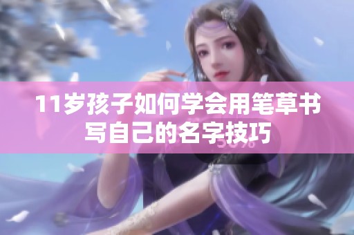 11岁孩子如何学会用笔草书写自己的名字技巧