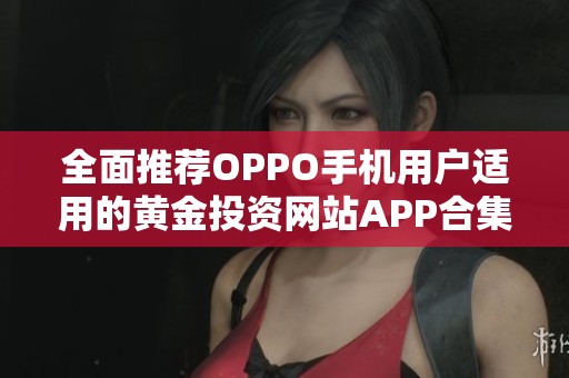 全面推荐OPPO手机用户适用的黄金投资网站APP合集