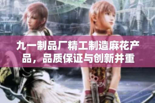九一制品厂精工制造麻花产品，品质保证与创新并重