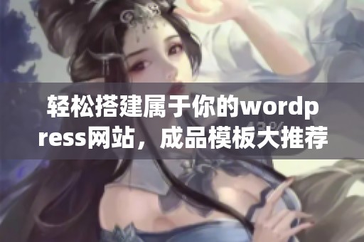 轻松搭建属于你的wordpress网站，成品模板大推荐