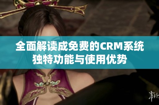 全面解读成免费的CRM系统独特功能与使用优势