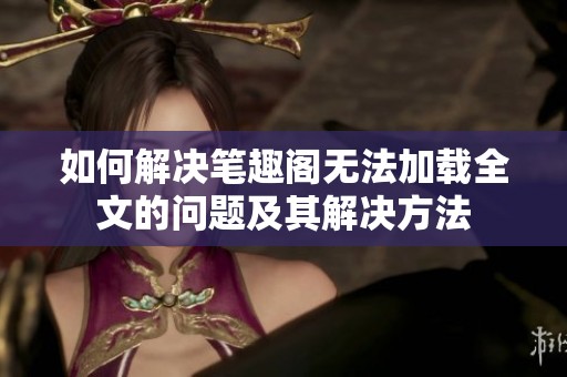 如何解决笔趣阁无法加载全文的问题及其解决方法