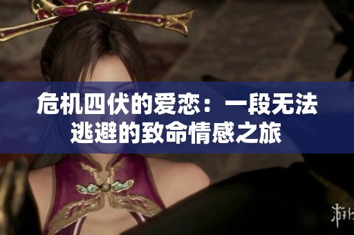 危机四伏的爱恋：一段无法逃避的致命情感之旅