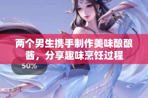 两个男生携手制作美味酿酿酱，分享趣味烹饪过程