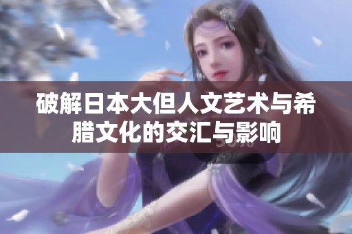 破解日本大但人文艺术与希腊文化的交汇与影响