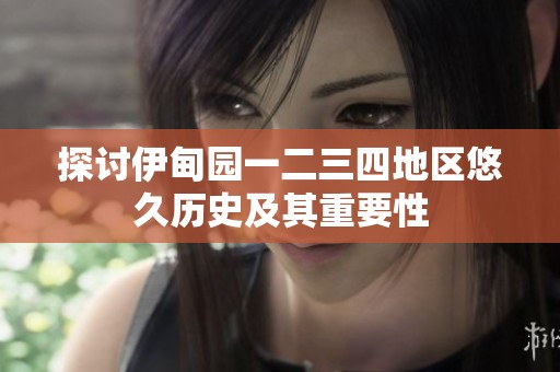 探讨伊甸园一二三四地区悠久历史及其重要性