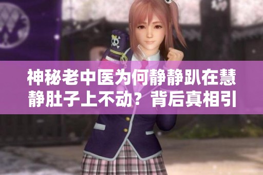 神秘老中医为何静静趴在慧静肚子上不动？背后真相引人深思