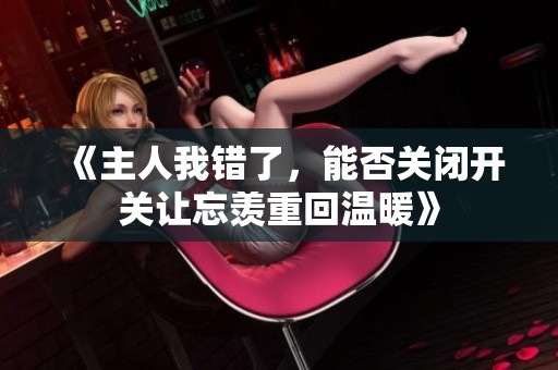 《主人我错了，能否关闭开关让忘羡重回温暖》