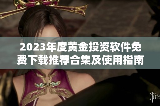 2023年度黄金投资软件免费下载推荐合集及使用指南