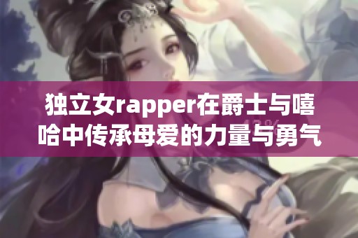 独立女rapper在爵士与嘻哈中传承母爱的力量与勇气