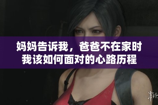 妈妈告诉我，爸爸不在家时我该如何面对的心路历程