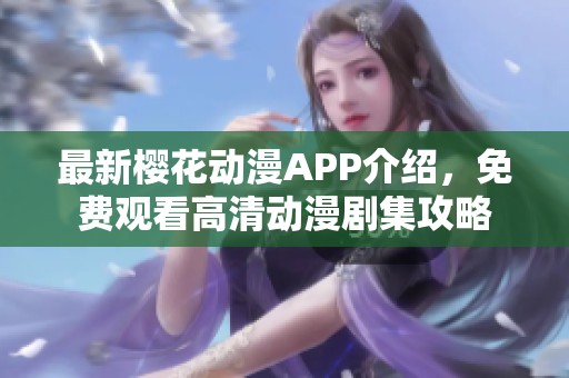 最新樱花动漫APP介绍，免费观看高清动漫剧集攻略