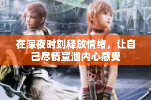 在深夜时刻释放情绪，让自己尽情宣泄内心感受