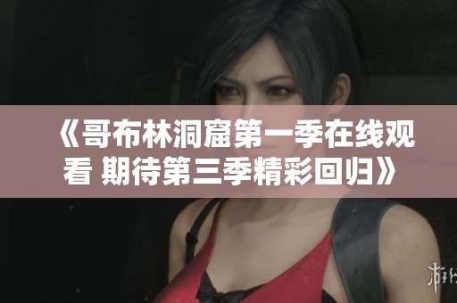 《哥布林洞窟第一季在线观看 期待第三季精彩回归》