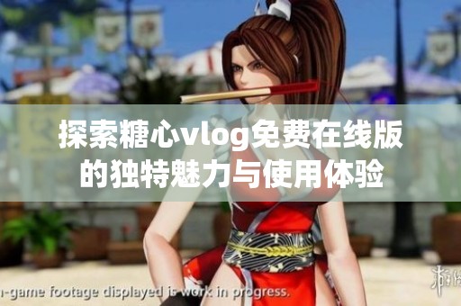 探索糖心vlog免费在线版的独特魅力与使用体验