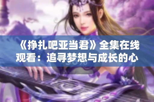 《挣扎吧亚当君》全集在线观看：追寻梦想与成长的心路历程
