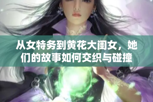 从女特务到黄花大闺女，她们的故事如何交织与碰撞