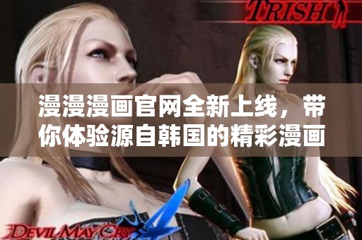 漫漫漫画官网全新上线，带你体验源自韩国的精彩漫画世界