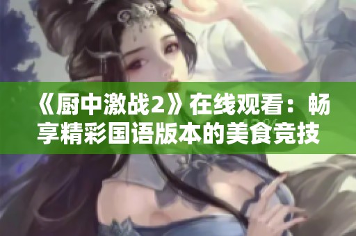 《厨中激战2》在线观看：畅享精彩国语版本的美食竞技之旅