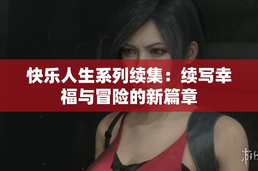 快乐人生系列续集：续写幸福与冒险的新篇章