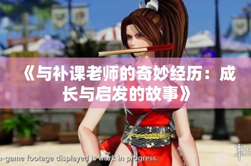 《与补课老师的奇妙经历：成长与启发的故事》