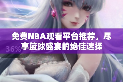 免费NBA观看平台推荐，尽享篮球盛宴的绝佳选择