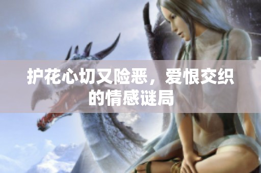 护花心切又险恶，爱恨交织的情感谜局