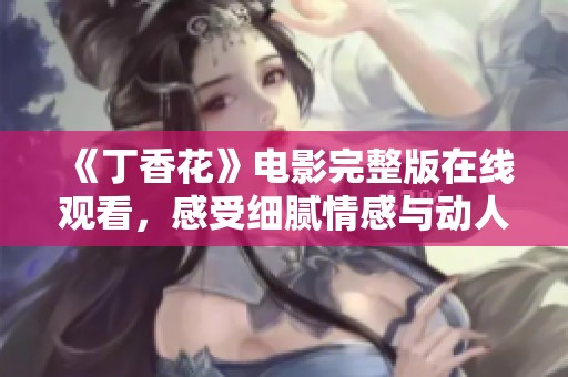 《丁香花》电影完整版在线观看，感受细腻情感与动人故事