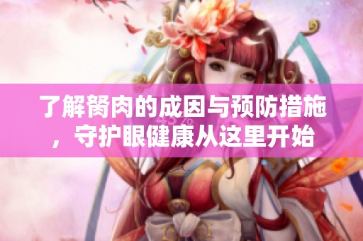 了解胬肉的成因与预防措施，守护眼健康从这里开始