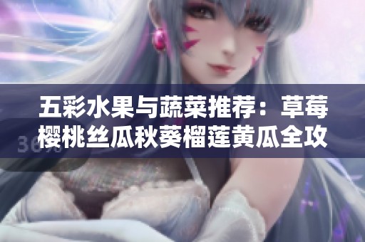 五彩水果与蔬菜推荐：草莓樱桃丝瓜秋葵榴莲黄瓜全攻略