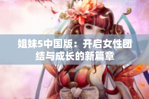 姐妹5中国版：开启女性团结与成长的新篇章