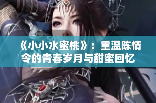 《小小水蜜桃》：重温陈情令的青春岁月与甜蜜回忆